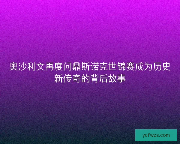 奥沙利文再度问鼎斯诺克世锦赛成为历史新传奇的背后故事