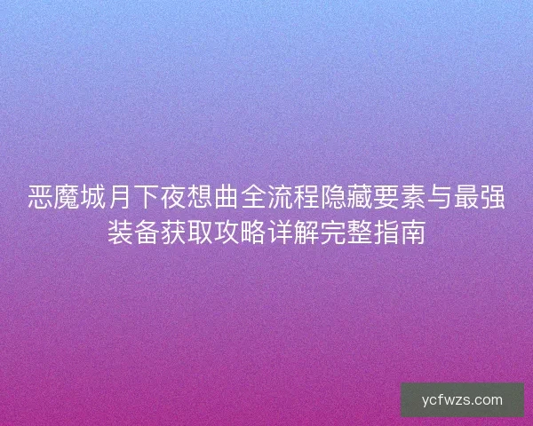 恶魔城月下夜想曲全流程隐藏要素与最强装备获取攻略详解完整指南